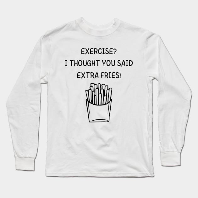 Exercise? I Thought You Said Extra Fries Men's/Women's (Black Text) Long Sleeve T-Shirt by FeFe's Tee Trendz